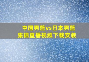 中国男篮vs日本男篮集锦直播视频下载安装