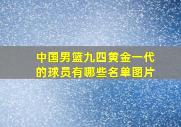 中国男篮九四黄金一代的球员有哪些名单图片