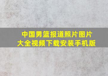 中国男篮报道照片图片大全视频下载安装手机版