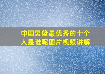 中国男篮最优秀的十个人是谁呢图片视频讲解