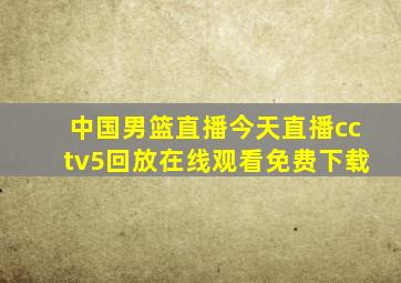 中国男篮直播今天直播cctv5回放在线观看免费下载