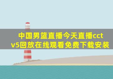 中国男篮直播今天直播cctv5回放在线观看免费下载安装