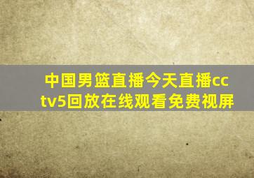 中国男篮直播今天直播cctv5回放在线观看免费视屏