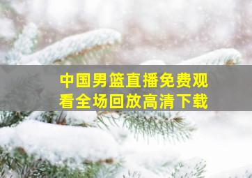 中国男篮直播免费观看全场回放高清下载