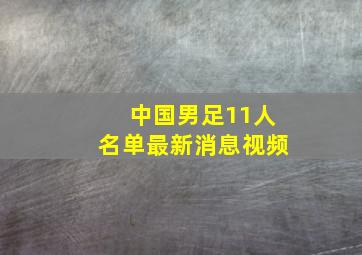 中国男足11人名单最新消息视频