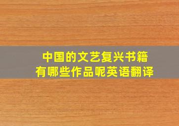 中国的文艺复兴书籍有哪些作品呢英语翻译