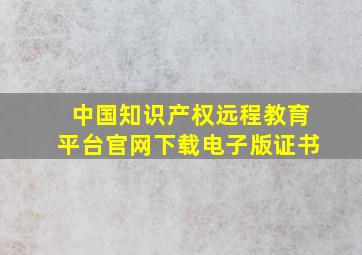 中国知识产权远程教育平台官网下载电子版证书