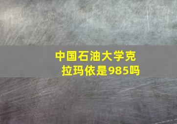 中国石油大学克拉玛依是985吗