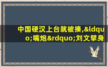 中国硬汉上台就被揍,“嘴炮”刘文擘身位反压逆转战局