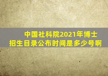 中国社科院2021年博士招生目录公布时间是多少号啊