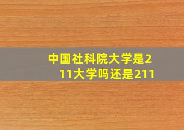 中国社科院大学是211大学吗还是211