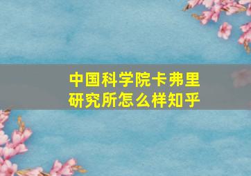 中国科学院卡弗里研究所怎么样知乎