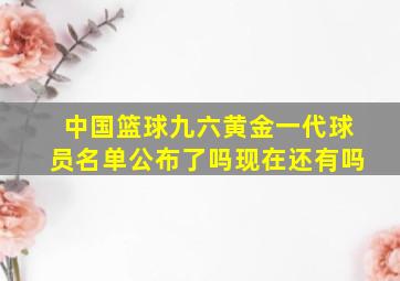 中国篮球九六黄金一代球员名单公布了吗现在还有吗