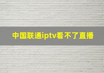 中国联通iptv看不了直播