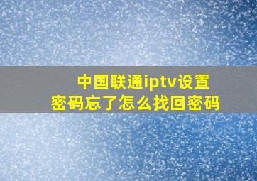 中国联通iptv设置密码忘了怎么找回密码