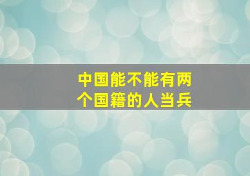 中国能不能有两个国籍的人当兵