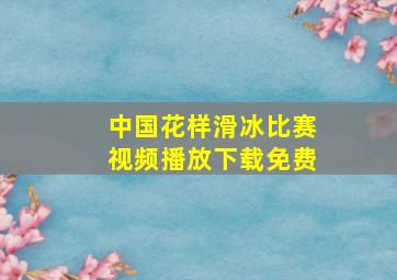 中国花样滑冰比赛视频播放下载免费