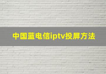 中国蓝电信iptv投屏方法