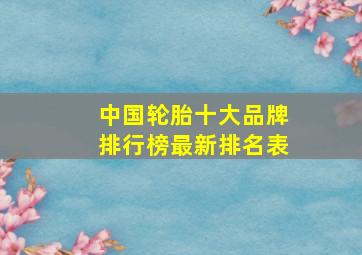 中国轮胎十大品牌排行榜最新排名表