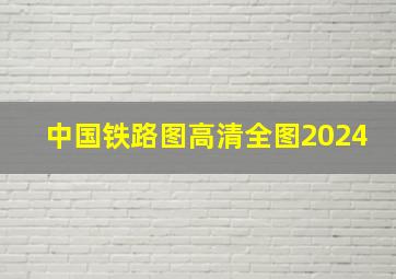 中国铁路图高清全图2024