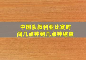 中国队叙利亚比赛时间几点钟到几点钟结束