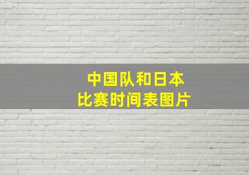 中国队和日本比赛时间表图片