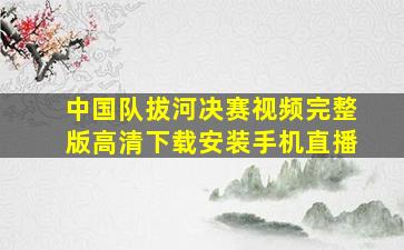 中国队拔河决赛视频完整版高清下载安装手机直播