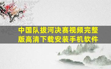 中国队拔河决赛视频完整版高清下载安装手机软件