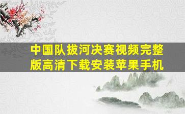 中国队拔河决赛视频完整版高清下载安装苹果手机