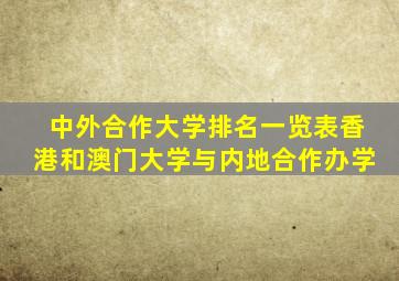 中外合作大学排名一览表香港和澳门大学与内地合作办学