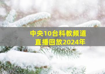 中央10台科教频道直播回放2024年