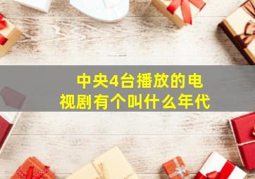 中央4台播放的电视剧有个叫什么年代