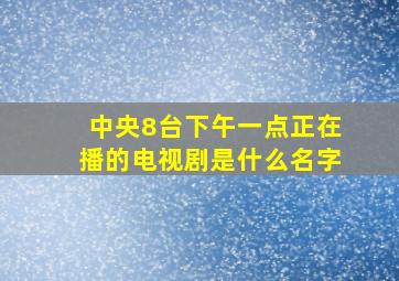 中央8台下午一点正在播的电视剧是什么名字