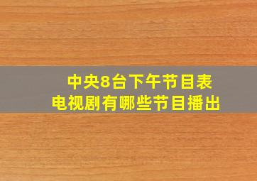 中央8台下午节目表电视剧有哪些节目播出