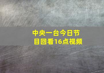 中央一台今日节目回看16点视频