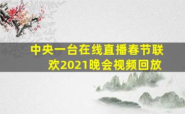 中央一台在线直播春节联欢2021晚会视频回放