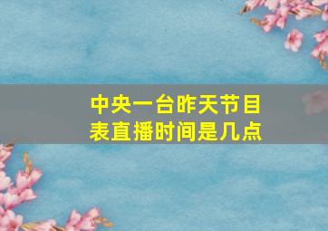 中央一台昨天节目表直播时间是几点