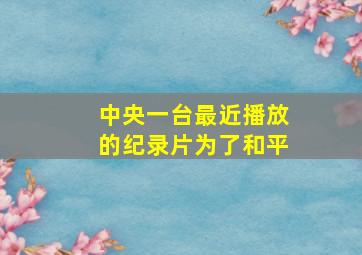 中央一台最近播放的纪录片为了和平