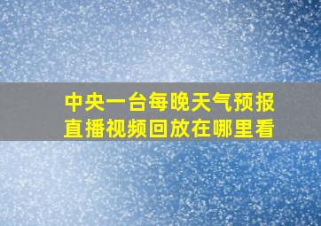 中央一台每晚天气预报直播视频回放在哪里看