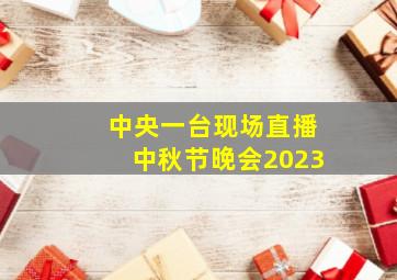 中央一台现场直播中秋节晚会2023