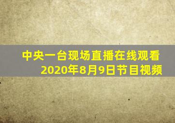 中央一台现场直播在线观看2020年8月9日节目视频