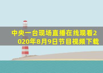 中央一台现场直播在线观看2020年8月9日节目视频下载