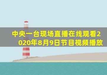 中央一台现场直播在线观看2020年8月9日节目视频播放