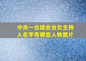 中央一台综合台女主持人名字有哪些人物图片