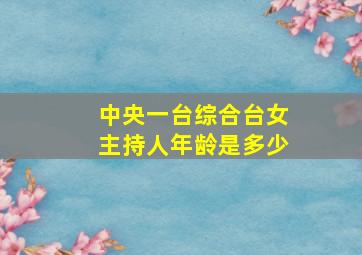 中央一台综合台女主持人年龄是多少