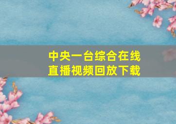 中央一台综合在线直播视频回放下载