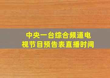 中央一台综合频道电视节目预告表直播时间