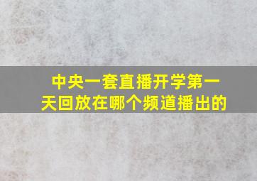 中央一套直播开学第一天回放在哪个频道播出的