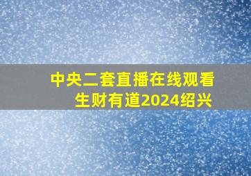 中央二套直播在线观看生财有道2024绍兴