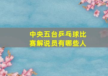 中央五台乒乓球比赛解说员有哪些人